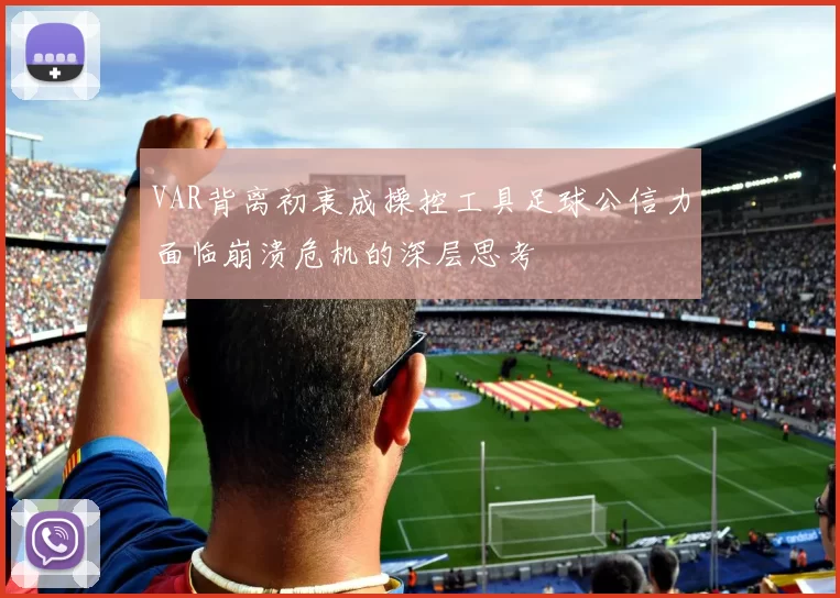 VAR背离初衷成操控工具足球公信力面临崩溃危机的深层思考