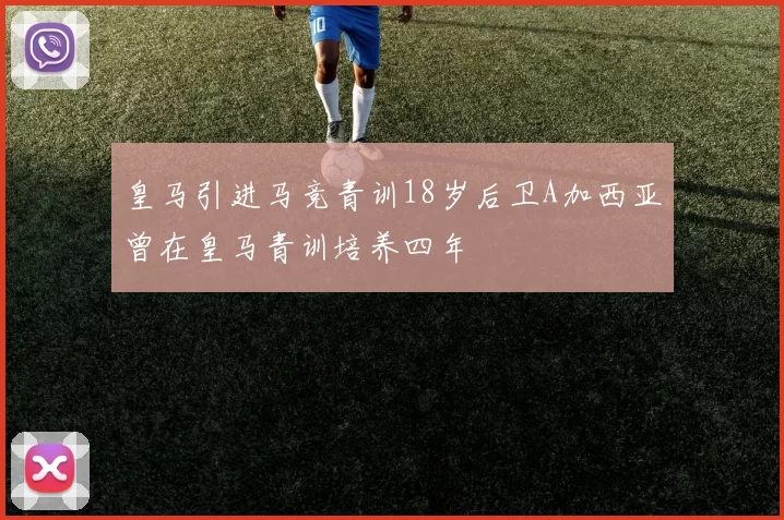 皇马引进马竞青训18岁后卫A加西亚曾在皇马青训培养四年