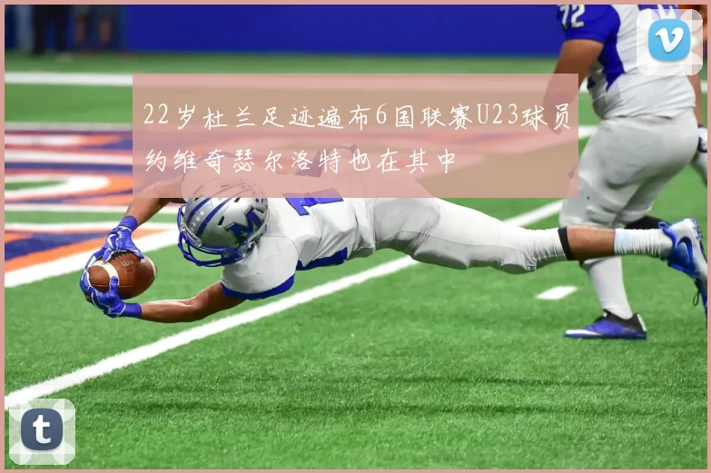 22岁杜兰足迹遍布6国联赛U23球员约维奇瑟尔洛特也在其中