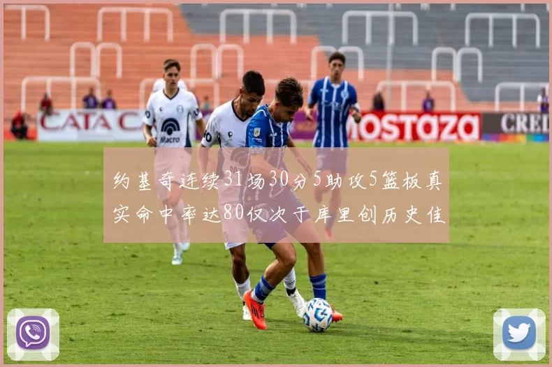 约基奇连续31场30分5助攻5篮板真实命中率达80仅次于库里创历史佳绩