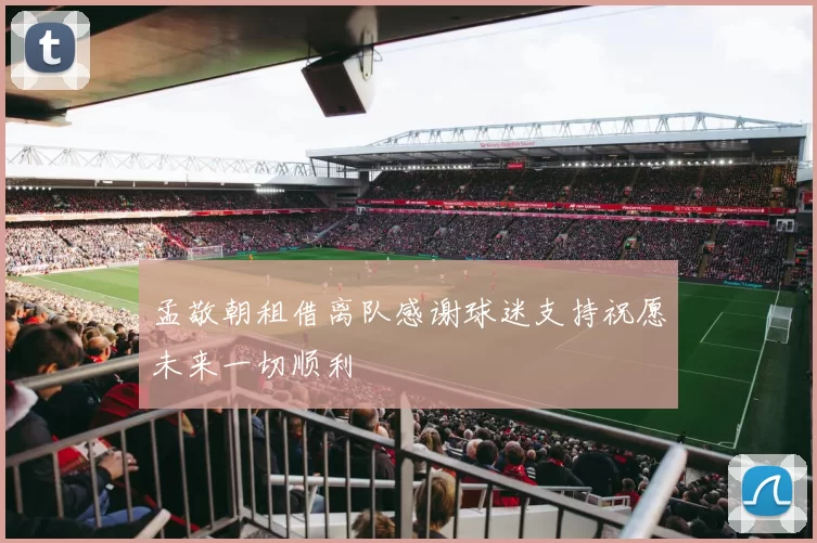 孟敬朝租借离队感谢球迷支持祝愿未来一切顺利