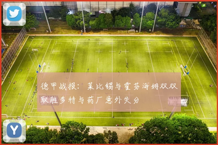 德甲战报：莱比锡与霍芬海姆双双取胜多特与药厂意外失分