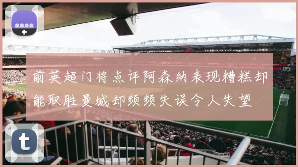 前英超门将点评阿森纳表现糟糕却能取胜曼城却频频失误令人失望